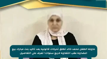 عائلة الطفل محمد خالد تطلق تحركات قانونية بعد تأكيد بنت مبارك بيع أعضائه عقب اختفائه لأربع سنوات؛ تعرف على التفاصيل